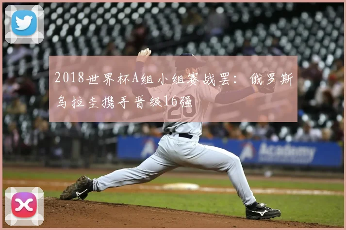2018世界杯A组小组赛战罢:俄罗斯乌拉圭携手晋级16强
