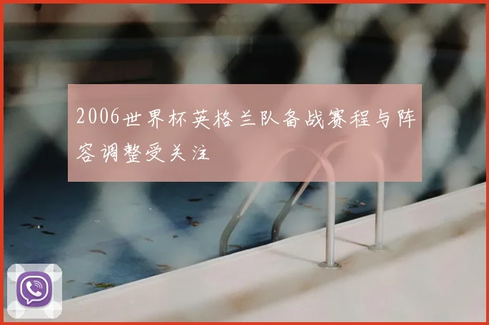 2006世界杯英格兰队备战赛程与阵容调整受关注