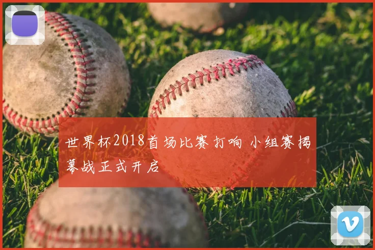 世界杯2018首场比赛打响 小组赛揭幕战正式开启