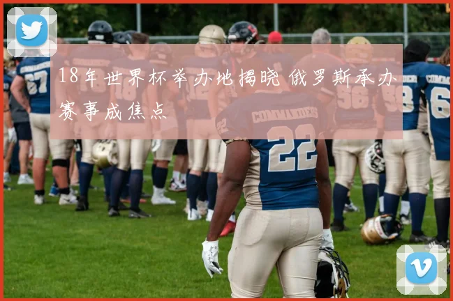 18年世界杯举办地揭晓 俄罗斯承办赛事成焦点